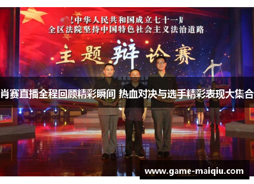 肖赛直播全程回顾精彩瞬间 热血对决与选手精彩表现大集合