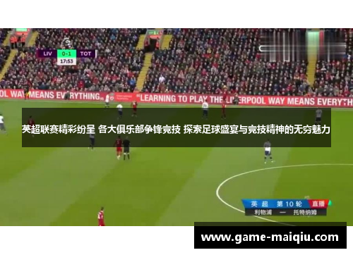 英超联赛精彩纷呈 各大俱乐部争锋竞技 探索足球盛宴与竞技精神的无穷魅力